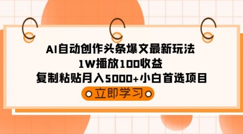 AI自动创作头条爆文最新玩法 1W播放100收益 复制粘贴月入5000+小白首选项目