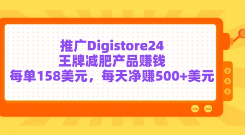 推广Digistore24王牌减肥产品赚钱，每单158美元，每天净赚500+美元 