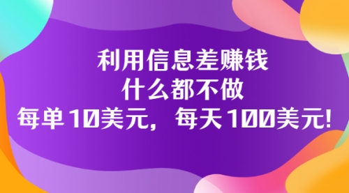 利用信息差赚钱：什么都不做，每单10美元，每天100美元！ 