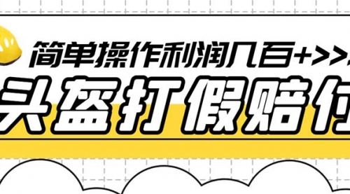 最新头盔打假赔付玩法，一单利润几百+（仅揭秘）