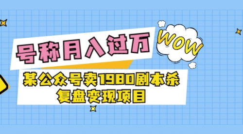 某公众号卖1980剧本杀复盘变现项目，号称月入10000+这两年非常火 