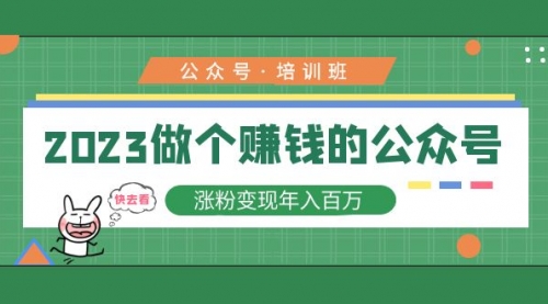 2023公众号培训班：2023做个公众号，涨粉变现一年百万！ 