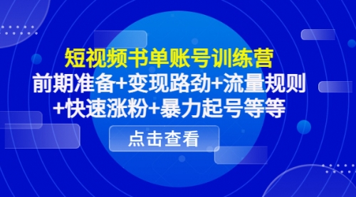 短视频书单账号训练营，前期准备+变现路劲+流量规则+快速涨粉+暴力起号等等 