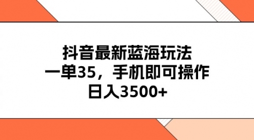 抖音最新蓝海玩法，一单35，手机即可操作