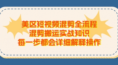 美区短视频混剪全流程，混剪搬运实战知识，每一步都会详细解释操作