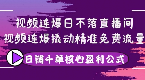 视频连爆日不落直播间，视频连爆撬动精准免费流量，日销千单核心盈利公式 