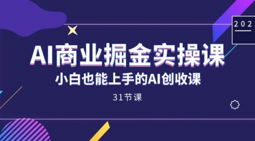 AI商业掘金实操课，小白也能上手的AI创收课