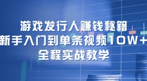 游戏发行人赚钱秘籍：新手入门到单条视频10W+