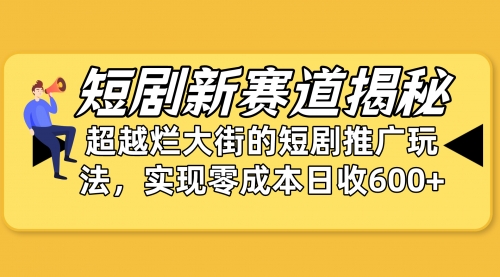 短剧新赛道揭秘：如何弯道超车，超越烂大街的短剧推广玩法