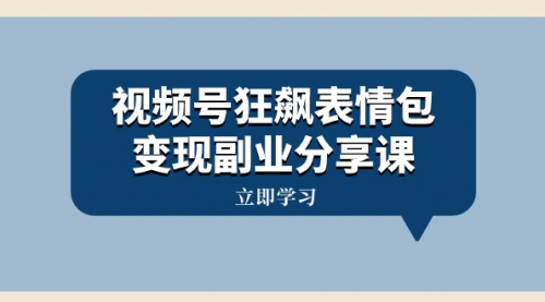 视频号狂飙表情包变现副业分享课，一条龙玩法分享给你（附素材资源）