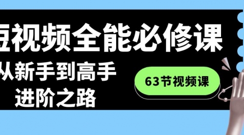 短视频-全能必修课程：从新手到高手进阶之路（63节视频课）