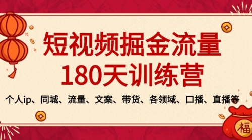 短视频-掘金流量180天训练营，个人ip、同城、流量、文案、带货、各领域