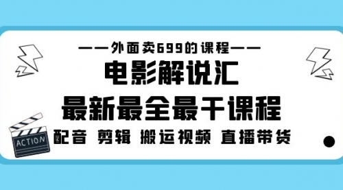 外面卖699的电影解说汇最新最全最干课程：电影配音 剪辑 搬运视频 直播带货 