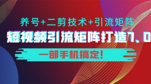 陆明明·短视频引流矩阵打造7.0，养号+二剪技术+引流矩阵 一部手机搞定！ 