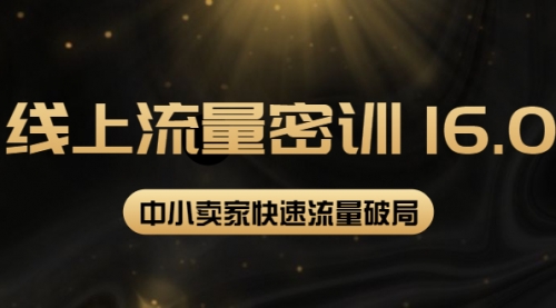 2022秋秋线上流量密训16.0：包含 暴力引流10W+中小卖家流量破局技巧 等等！ 