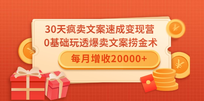 0天疯卖文案速成变现营，0基础玩透爆卖文案捞金术！每月增收20000+