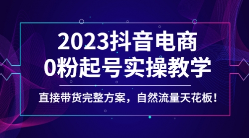 2023抖音电商0粉起号实操教学，直接带货完整方案，自然流量天花板 