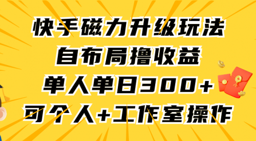 快手磁力升级玩法，自布局撸收益，单人单日300+