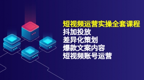 短视频运营实操4合1，抖加投放+差异化策划+爆款文案内容+短视频账号运营