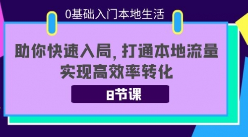 0基础入门本地生活：助你快速入局，8节课带你打通本地流量，实现高效率转化 