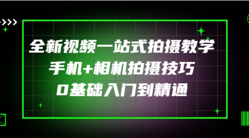 全新视频一站式拍摄教学：手机+相机拍摄技巧0基础入门到精通