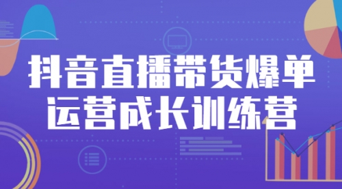 抖音直播带货爆单运营成长训练营，手把手教你玩转直播带货