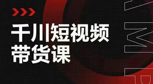 千川短视频带货课：选出日销百万的爆品，教你打爆千万的单品视频