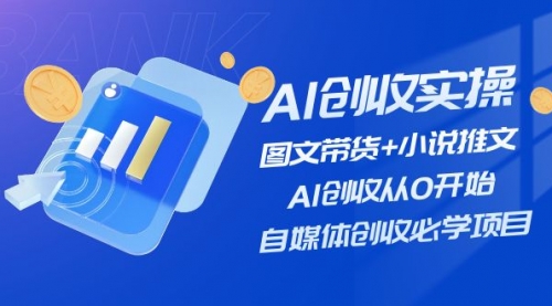 AI创收实操—图文带货+小说推文，AI创收从0开始，自媒体创收必学项目