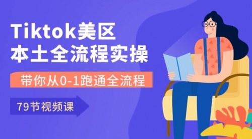 Tiktok-美区本土全流程实操课，带你从0-1跑通全流程（79节课）