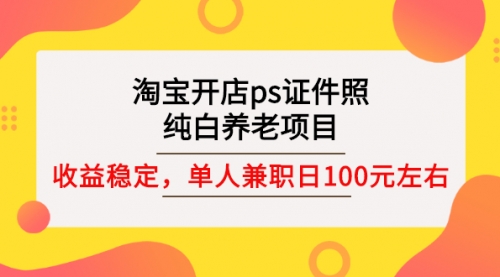 淘宝开店ps证件照，纯白养老项目，单人兼职稳定日100元 (教程+软件+素材)