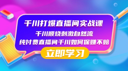 千川-打爆直播间实战课：千川顺烧刺激自然流 纯付费直播间千川如何保赚不赔