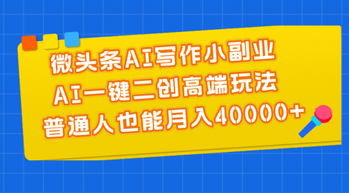 微头条AI写作小副业，AI一键二创高端玩法 普通人也能月入40000+