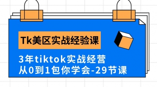 Tk美区实战经验课程分享，3年tiktok实战经营，从0到1包你学会（29节课）