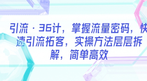 引流·36计，掌握流量密码，快速引流拓客，实操方法层层拆解，简单高效 