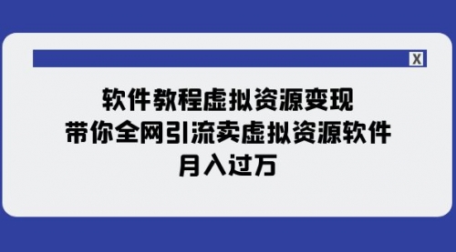 软件教程虚拟资源变现：带你全网引流卖虚拟资源软件，月入过万（11节课）