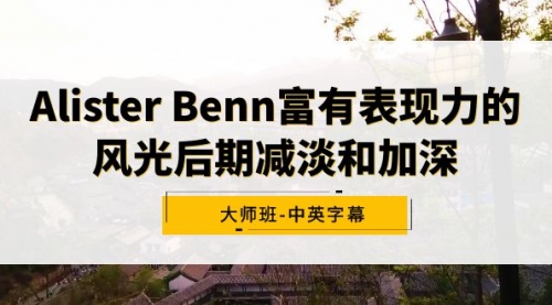 Alister Benn富有表现力的风光后期减淡和加深大师班-中英字幕