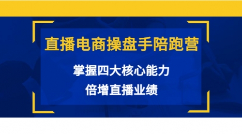 直播电商操盘手陪跑营：掌握四大核心能力，倍增直播业绩 