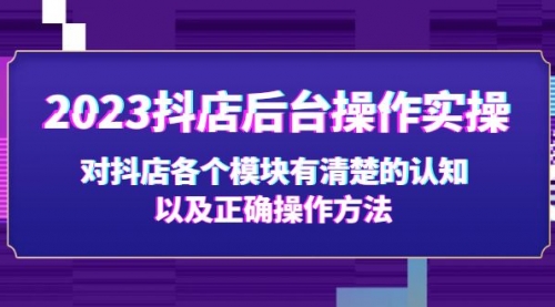 2023抖店后台操作实操，对抖店各个模块有清楚的认知以及正确操作方法 