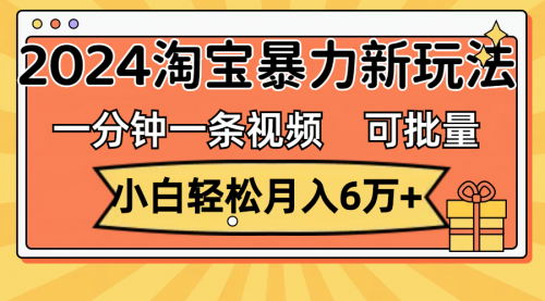 一分钟一条视频，小白轻松月入6万+，2024淘宝暴力新玩法