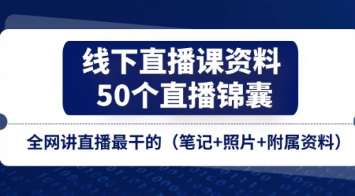 线下直播课资料、50个-直播锦囊，全网讲直播最干的（笔记+照片+附属资料）