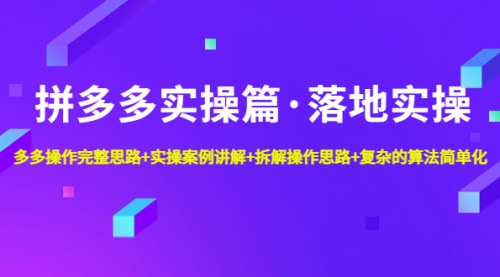 拼多多实操篇·落地实操 完整思路+实操案例+拆解操作思路+复杂的算法简单化 