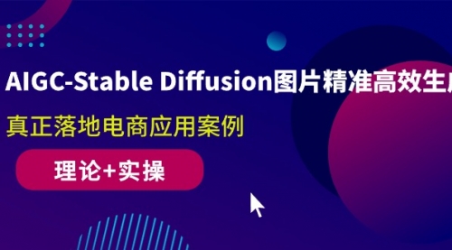 AIGC-Stable Diffusion图片精准高效生成 真正落地电商应用案例(理论+实操)