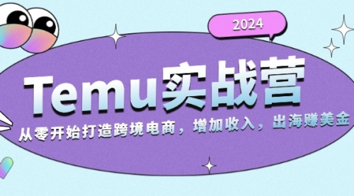 2024Temu实战营：从零开始打造跨境电商，增加收入，出海赚美金