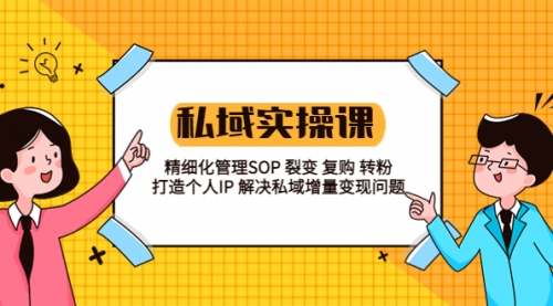 私域实战课程：精细化管理SOP 裂变 复购 转粉 打造个人IP 私域增量变现问题 