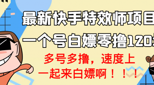 最新快手特效师项目，一个号白嫖零撸120块，多号多撸