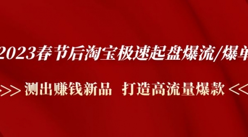 2023春节后淘宝极速起盘爆流/爆单：测出赚钱新品 打造高流量爆款 