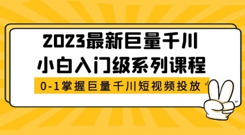 2023最新巨量千川小白入门级系列课程，从0-1掌握巨量千川短视频投放 