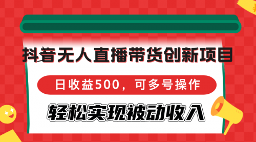 抖音无人直播带货创新项目，日收益500，可多号操作