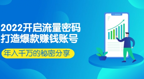 2022开启流量密码：打造爆款赚钱账号，年入千万的秘密分享