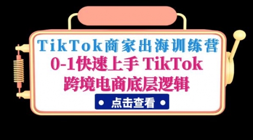 TikTok商家出海训练营：0-1快速上手 TikTok跨境电商底层逻辑 